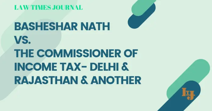 Basheshar Nath V. The Commissioner of Income Tax- Delhi & Rajasthan & Anr