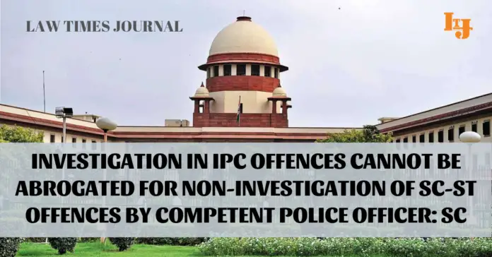 Investigation in IPC offences cannot be abrogated for non-investigation of SC-ST offences by competent police officer: SC