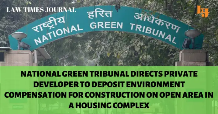 National Green Tribunal directs private developer to deposit environment compensation for construction on open area in a housing complex