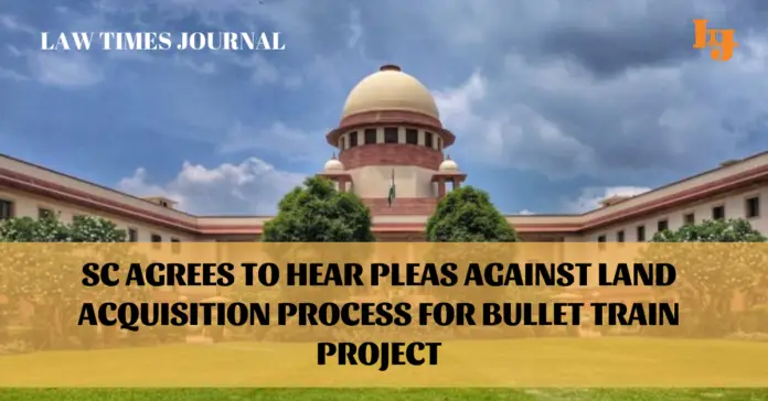 Sc agrees to hear pleas against Land Acquisition process for bullet train project