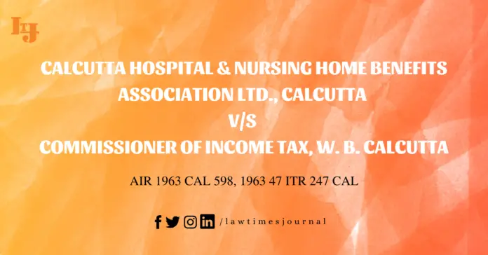 Calcutta Hospital & Nursing Home Benefits Association Ltd., Calcutta vs. Commissioner of Income Tax, W. B. Calcutta