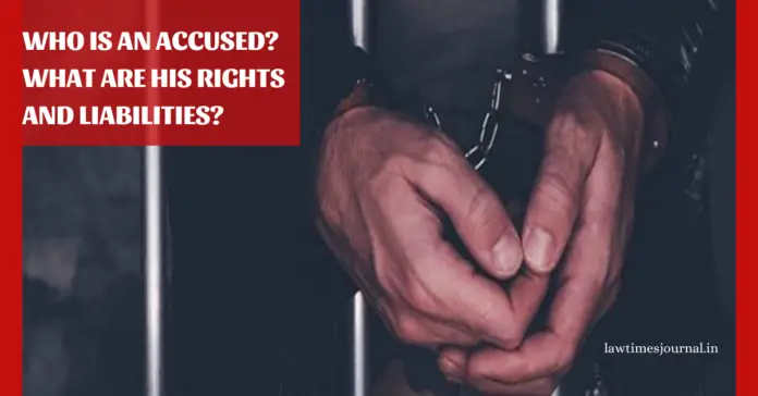 Who is an accused? What are his rights and liabilities?