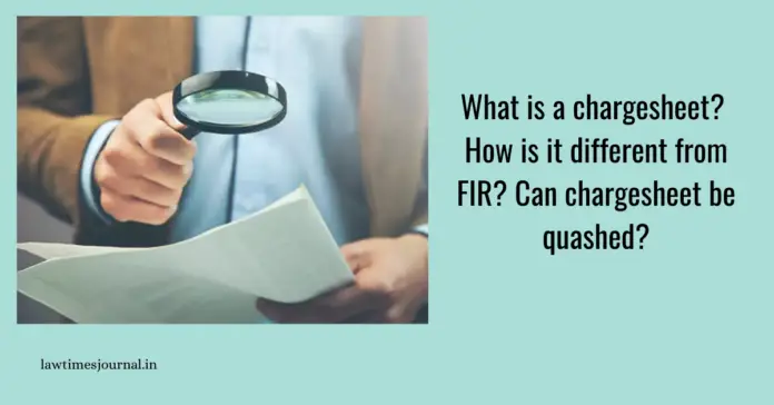 What is a chargesheet? How is it different from FIR? Can chargesheet be quashed?